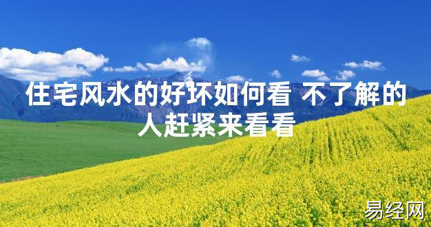 【2024最新风水】住宅风水的好坏如何看 不了解的人赶紧来看看【好运风水】